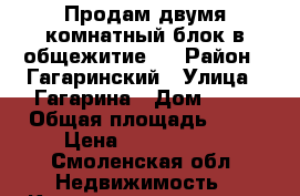 Продам двумя комнатный блок в общежитие.  › Район ­ Гагаринский › Улица ­ Гагарина › Дом ­ 10 › Общая площадь ­ 40 › Цена ­ 1 280 000 - Смоленская обл. Недвижимость » Квартиры продажа   